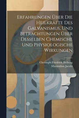 bokomslag Erfahrungen Über Die Heilkräfte Des Galvanismus, Und Betrachtungen Über Desselben Chemische Und Physiologische Wirkungen