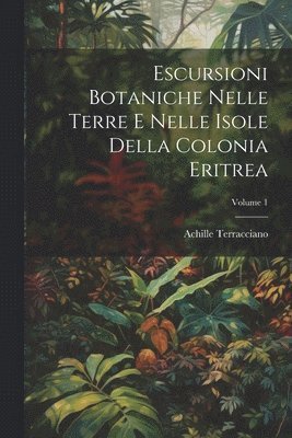Achille Terracciano - Escursioni Botaniche Nelle Terre E Nelle Isole Della Colonia Eritrea; Volume 1, Häftad