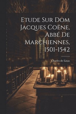 Etude Sur Dom Jacques Cone, Abb De Marchiennes, 1501-1542 1