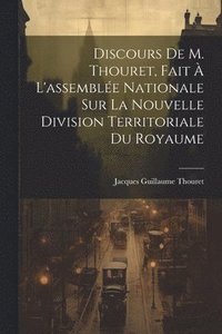 bokomslag Discours De M. Thouret, Fait  L'assemble Nationale Sur La Nouvelle Division Territoriale Du Royaume