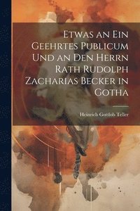 bokomslag Etwas an ein geehrtes Publicum und an den Herrn Rath Rudolph Zacharias Becker in Gotha