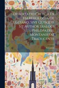 bokomslag Dissertatio Critica Ex Hresiologia De Luciano, Sive Quisquis Sit Author Dialogi Philopatris, Montanistas Traducente
