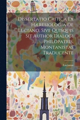 Dissertatio Critica Ex Hresiologia De Luciano, Sive Quisquis Sit Author Dialogi Philopatris, Montanistas Traducente 1