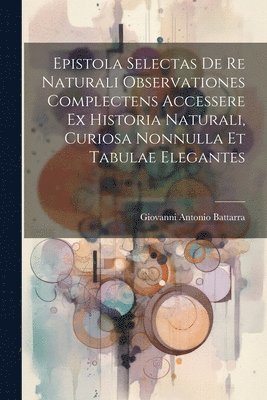 bokomslag Epistola Selectas De Re Naturali Observationes Complectens Accessere Ex Historia Naturali, Curiosa Nonnulla Et Tabulae Elegantes