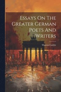 bokomslag Essays On The Greater German Poets And Writers