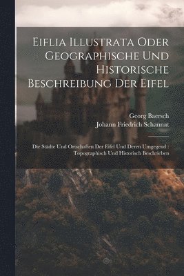 Eiflia Illustrata Oder Geographische Und Historische Beschreibung Der Eifel 1