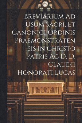 bokomslag Breviarium Ad Usum Sacri, Et Canonici Ordinis Praemonstratensis In Christo Patris Ac D. D. Claudii Honorati Lucas