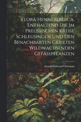 Flora Hennebergica, enthaltend die im preussischen Kreise Schleusingen und den benachbarten Gebieten wildwachsenden Gefsspflanzen 1