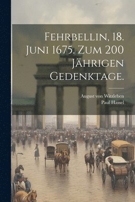 Fehrbellin, 18. Juni 1675. Zum 200 jhrigen Gedenktage. 1