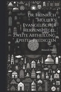 bokomslag Dr. Heinrich Mller's evangelischer Herzenspiegel. Zweite Abtheilung. Epistel-Predigten