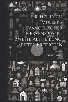 Dr. Heinrich Mller's evangelischer Herzenspiegel. Zweite Abtheilung. Epistel-Predigten 1