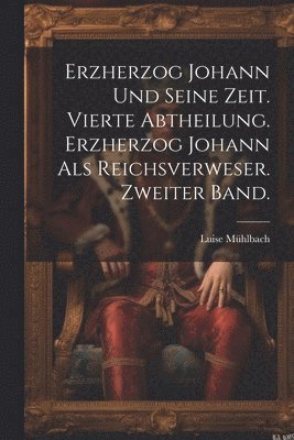 bokomslag Erzherzog Johann und seine Zeit. Vierte Abtheilung. Erzherzog Johann als Reichsverweser. Zweiter Band.