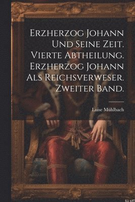Luise Mühlbach - Erzherzog Johann und seine Zeit. Vierte Abtheilung. Erzherzog Johann als Reichsverweser. Zweiter Band., Häftad