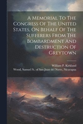 Memorial To The Congress Of The United States, On Behalf Of The Sufferers From The Bombardment And Destruction Of Greytown