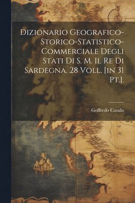 Dizionario Geografico-storico-statistico-commerciale Degli Stati Di S. M. Il Re Di Sardegna. 28 Voll. [in 31 Pt.]. 1