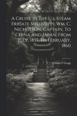 bokomslag Cruise In The U.s. Steam Frigate Mississippi, Wm. C. Nicholson, Captain, To China And Japan, From July, 1857, To February, 1860