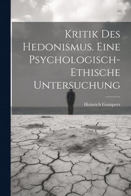 Kritik Des Hedonismus. Eine Psychologisch-ethische Untersuchung