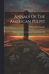 bokomslag Annals Of The American Pulpit: Methodist. 1864. V. 8. Unitarian Congregational. 1865
