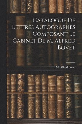 Catalogue De Lettres Autographes Composant Le Cabinet De M. Alfred Bovet