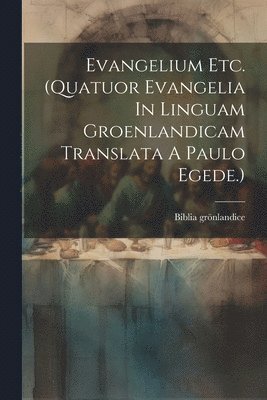 Evangelium Etc. (quatuor Evangelia In Linguam Groenlandicam Translata A Paulo Egede.) 1
