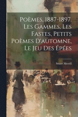 Pomes, 1887-1897. Les Gammes, Les Fastes, Petits Pomes D'automne, Le Jeu Des pes 1