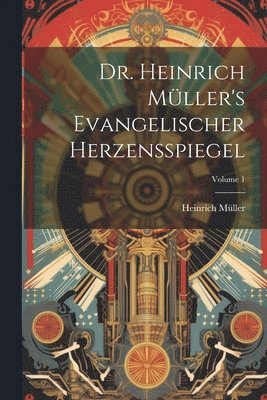 Dr. Heinrich Mller's Evangelischer Herzensspiegel; Volume 1 1