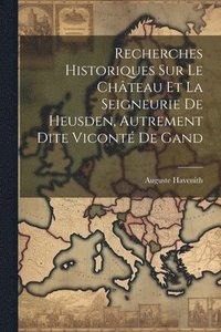 bokomslag Recherches Historiques Sur Le Chteau Et La Seigneurie De Heusden, Autrement Dite Vicont De Gand