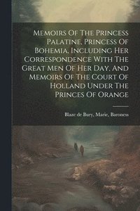 bokomslag Memoirs Of The Princess Palatine, Princess Of Bohemia, Including Her Correspondence With The Great Men Of Her Day, And Memoirs Of The Court Of Holland Under The Princes Of Orange