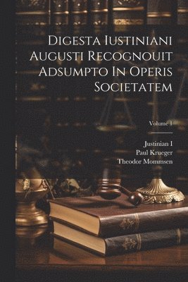 Digesta Iustiniani Augusti Recognouit Adsumpto In Operis Societatem; Volume 1 1