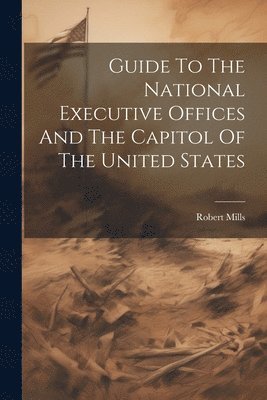 bokomslag Guide To The National Executive Offices And The Capitol Of The United States