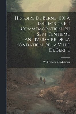 Histoire De Berne, 1191  1891, crite En Commmoration Du Sept Centime Anniversaire De La Fondation De La Ville De Berne 1