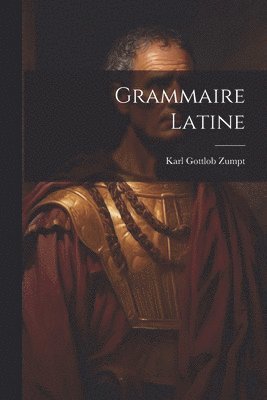 Karl Gottlob Zumpt - Grammaire Latine, Häftad