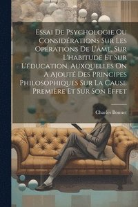 bokomslag Essai De Psychologie Ou Considrations Sur Les Oprations De L'me, Sur L'habitude Et Sur L'ducation, Auxquelles On A Ajout Des Principes Philosophiques Sur La Cause Premire Et Sur Son Effet