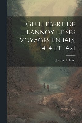 bokomslag Guillebert De Lannoy Et Ses Voyages En 1413, 1414 Et 1421