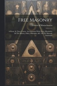 bokomslag Free Masonry: A Poem. In Three Cantos. Accompanied With Notes, Illustrative Of The History, Policy, Principles, &c. Of The Masonic Institution