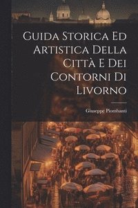 bokomslag Guida Storica Ed Artistica Della Citt E Dei Contorni Di Livorno