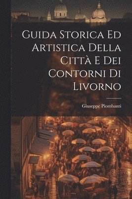 Guida Storica Ed Artistica Della Citt E Dei Contorni Di Livorno 1