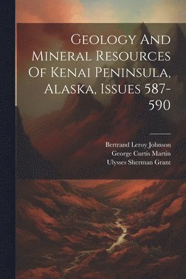 Geology And Mineral Resources Of Kenai Peninsula, Alaska, Issues 587-590 1