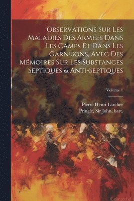 bokomslag Observations sur les malades des armes dans les camps et dans les garnisons, avec des mmoires sur les substances septiques & anti-septiques; Volume 1