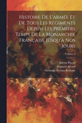 Histoire De L'arme Et De Tous Les Rgiments Depuis Les Premiers Temps De La Monarchie Franaise Jusqu' Nos Jours; Volume 3 1