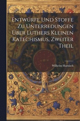 Entwrfe und Stoffe zu Unterredungen ber Luthers kleinen Katechismus, Zweiter Theil 1