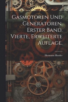 Gasmotoren und Generatoren. Erster Band. Vierte, erweiterte Auflage. 1