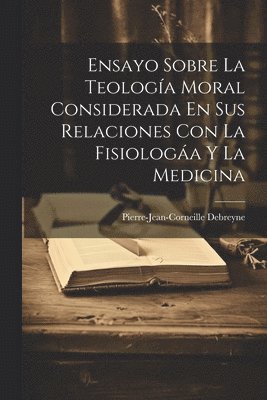 Pierre-Jean-Corneille Debreyne - Ensayo Sobre La Teología Moral Considerada En Sus Relaciones Con La Fisiologáa Y La Medicina, Häftad