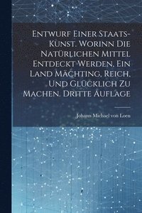 bokomslag Entwurf einer Staats-Kunst. Worinn die natürlichen Mittel entdeckt werden, ein Land mächting, reich, und glücklich zu machen. Dritte Auflage