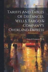 bokomslag Tariffs And Tables Of Distances. Wells, Fargo & Company's Overland Express