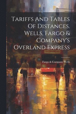 bokomslag Tariffs And Tables Of Distances. Wells, Fargo & Company's Overland Express