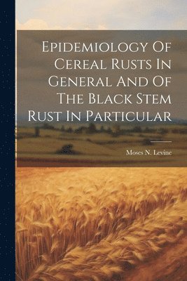 bokomslag Epidemiology Of Cereal Rusts In General And Of The Black Stem Rust In Particular