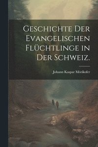 bokomslag Geschichte der Evangelischen Flchtlinge in der Schweiz.