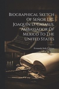 bokomslag Biographical Sketch Of Seor Lic. Joaquin D. Casasus, Ambassador Of Mexico To The United States