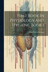 bokomslag First Book In Physiology And Hygiene, Book 1